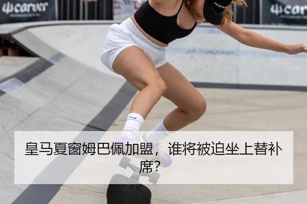 皇马夏窗姆巴佩加盟，谁将被迫坐上替补席？